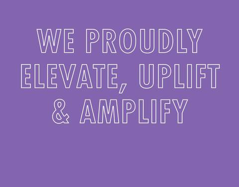 WE PROUDLY ELEVATE, UPLIFT & AMPLIFY